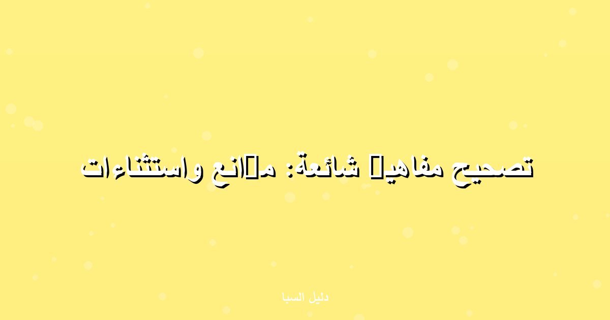 تصحيح مفاهيم شائعة: موانع واستثناءات